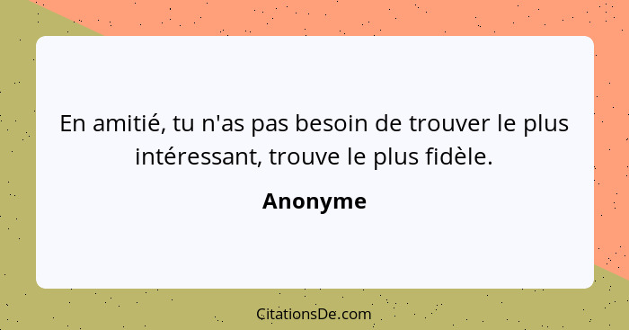 En amitié, tu n'as pas besoin de trouver le plus intéressant, trouve le plus fidèle.... - Anonyme