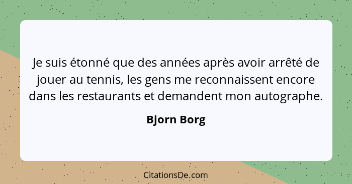 Je suis étonné que des années après avoir arrêté de jouer au tennis, les gens me reconnaissent encore dans les restaurants et demandent m... - Bjorn Borg