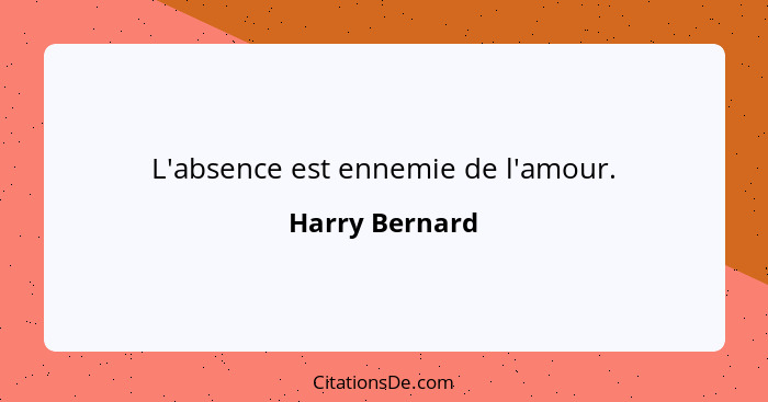 L'absence est ennemie de l'amour.... - Harry Bernard