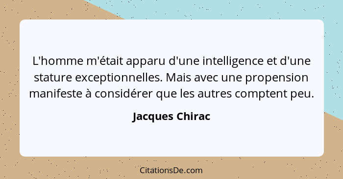 L'homme m'était apparu d'une intelligence et d'une stature exceptionnelles. Mais avec une propension manifeste à considérer que les a... - Jacques Chirac