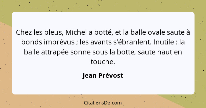 Chez les bleus, Michel a botté, et la balle ovale saute à bonds imprévus ; les avants s'ébranlent. Inutile : la balle attrapé... - Jean Prévost