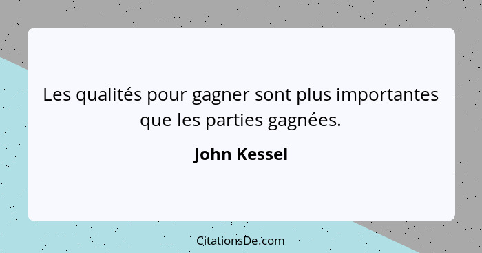 Les qualités pour gagner sont plus importantes que les parties gagnées.... - John Kessel