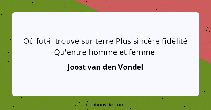 Où fut-il trouvé sur terre Plus sincère fidélité Qu'entre homme et femme.... - Joost van den Vondel