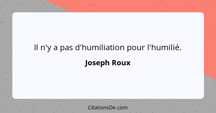 Il n'y a pas d'humiliation pour l'humilié.... - Joseph Roux