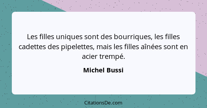 Les filles uniques sont des bourriques, les filles cadettes des pipelettes, mais les filles aînées sont en acier trempé.... - Michel Bussi