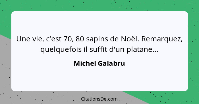 Une vie, c'est 70, 80 sapins de Noël. Remarquez, quelquefois il suffit d'un platane...... - Michel Galabru