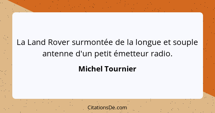 La Land Rover surmontée de la longue et souple antenne d'un petit émetteur radio.... - Michel Tournier