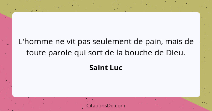 L'homme ne vit pas seulement de pain, mais de toute parole qui sort de la bouche de Dieu.... - Saint Luc