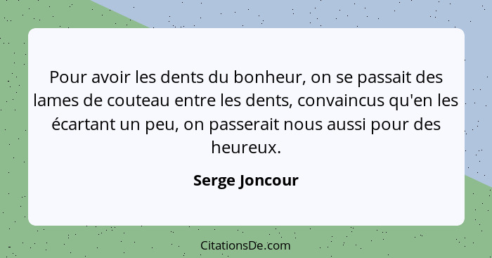 Pour avoir les dents du bonheur, on se passait des lames de couteau entre les dents, convaincus qu'en les écartant un peu, on passerai... - Serge Joncour