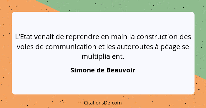 L'Etat venait de reprendre en main la construction des voies de communication et les autoroutes à péage se multipliaient.... - Simone de Beauvoir