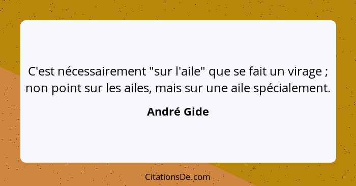 C'est nécessairement "sur l'aile" que se fait un virage ; non point sur les ailes, mais sur une aile spécialement.... - André Gide