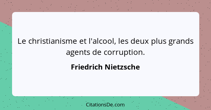 Le christianisme et l'alcool, les deux plus grands agents de corruption.... - Friedrich Nietzsche