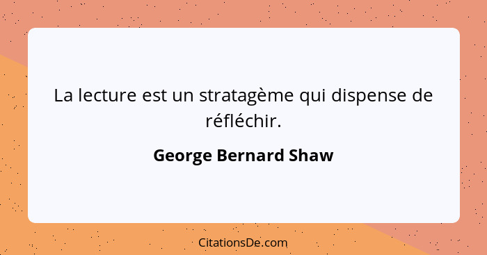 La lecture est un stratagème qui dispense de réfléchir.... - George Bernard Shaw