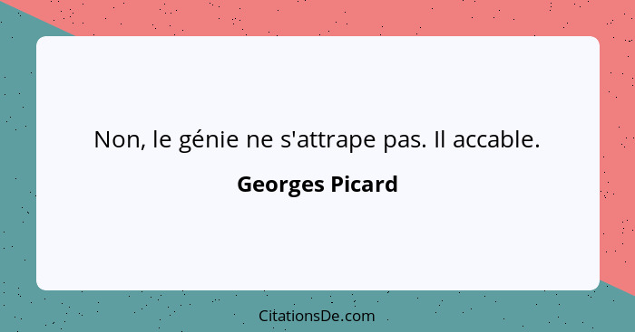 Non, le génie ne s'attrape pas. Il accable.... - Georges Picard