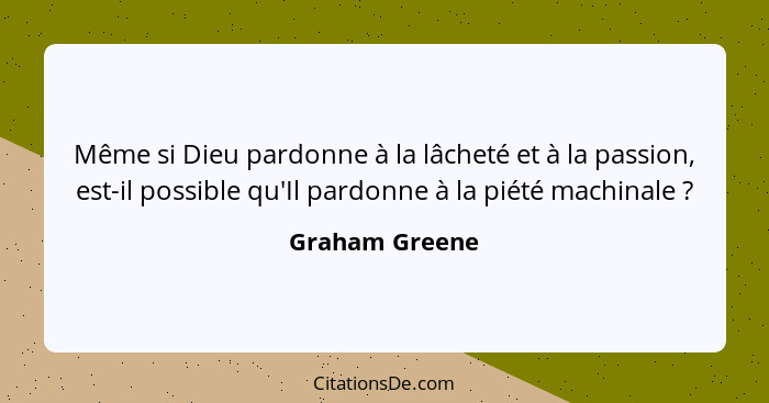 Même si Dieu pardonne à la lâcheté et à la passion, est-il possible qu'Il pardonne à la piété machinale ?... - Graham Greene