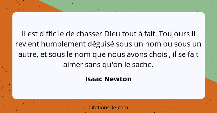 Il est difficile de chasser Dieu tout à fait. Toujours il revient humblement déguisé sous un nom ou sous un autre, et sous le nom que n... - Isaac Newton