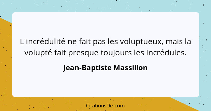 L'incrédulité ne fait pas les voluptueux, mais la volupté fait presque toujours les incrédules.... - Jean-Baptiste Massillon