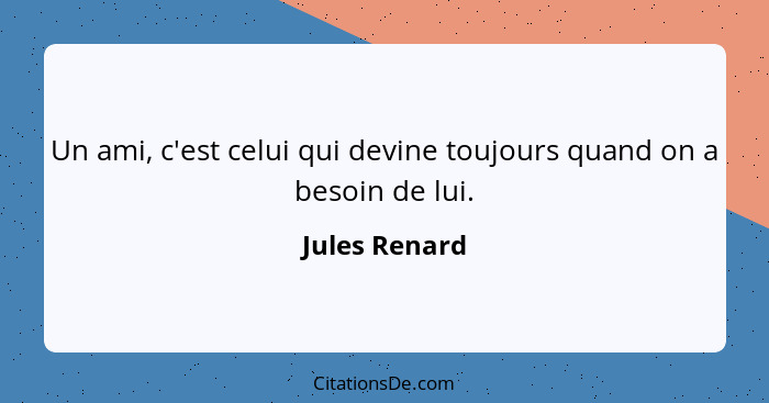 Un ami, c'est celui qui devine toujours quand on a besoin de lui.... - Jules Renard