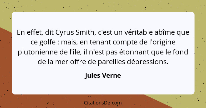 En effet, dit Cyrus Smith, c'est un véritable abîme que ce golfe ; mais, en tenant compte de l'origine plutonienne de l'île, il n'e... - Jules Verne