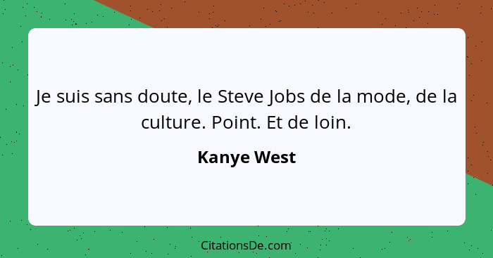 Je suis sans doute, le Steve Jobs de la mode, de la culture. Point. Et de loin.... - Kanye West