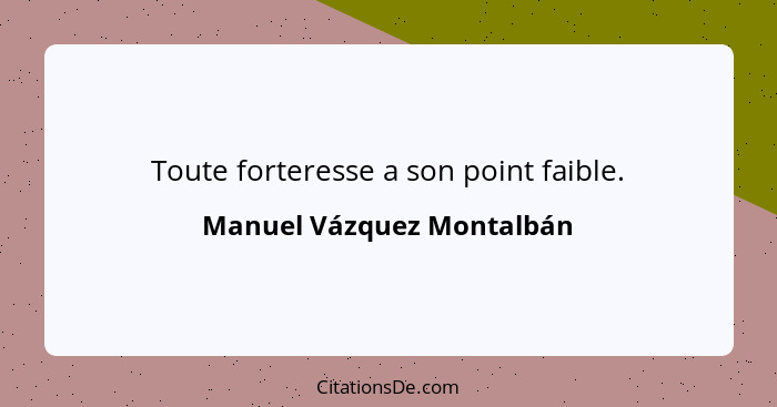 Toute forteresse a son point faible.... - Manuel Vázquez Montalbán