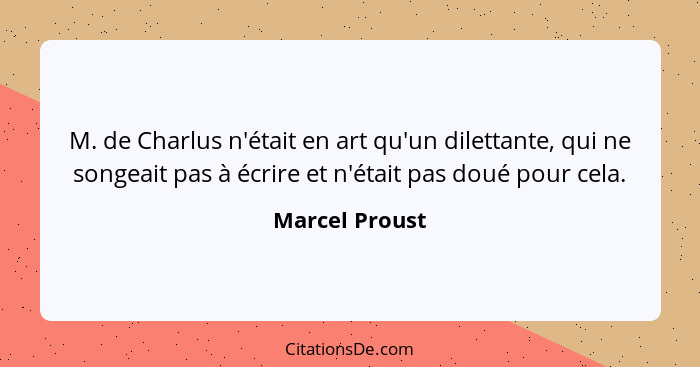 M. de Charlus n'était en art qu'un dilettante, qui ne songeait pas à écrire et n'était pas doué pour cela.... - Marcel Proust