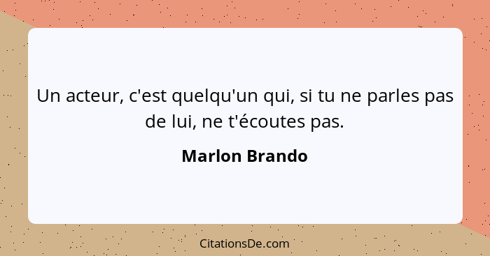 Un acteur, c'est quelqu'un qui, si tu ne parles pas de lui, ne t'écoutes pas.... - Marlon Brando