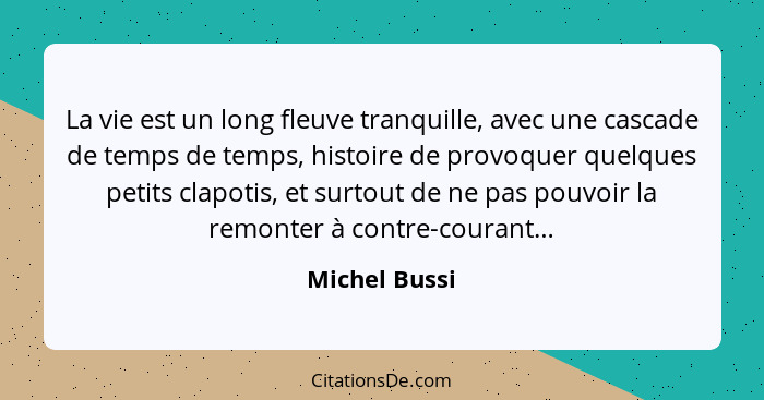 La vie est un long fleuve tranquille, avec une cascade de temps de temps, histoire de provoquer quelques petits clapotis, et surtout de... - Michel Bussi