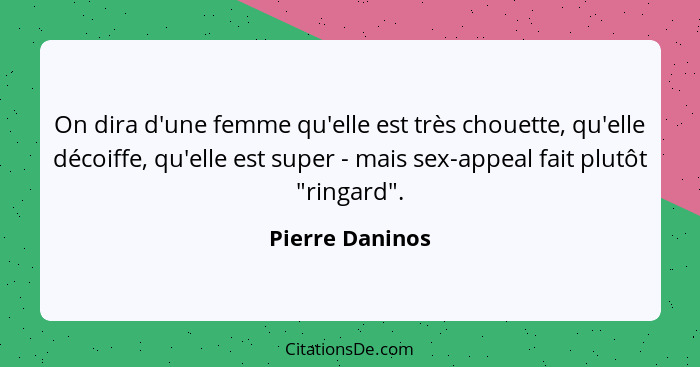 On dira d'une femme qu'elle est très chouette, qu'elle décoiffe, qu'elle est super - mais sex-appeal fait plutôt "ringard".... - Pierre Daninos