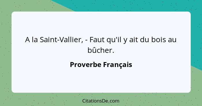 A la Saint-Vallier, - Faut qu'il y ait du bois au bûcher.... - Proverbe Français