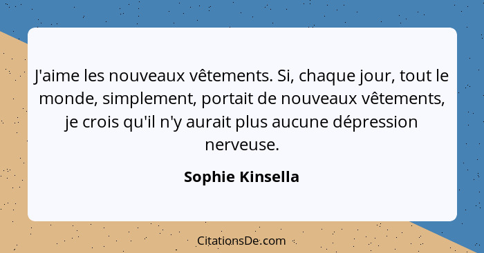 J'aime les nouveaux vêtements. Si, chaque jour, tout le monde, simplement, portait de nouveaux vêtements, je crois qu'il n'y aurait... - Sophie Kinsella