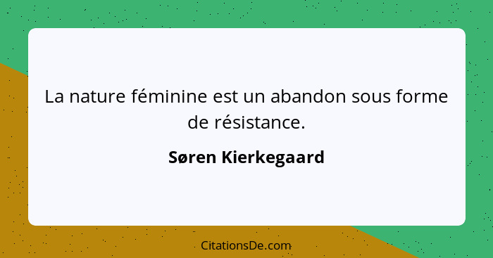 La nature féminine est un abandon sous forme de résistance.... - Søren Kierkegaard