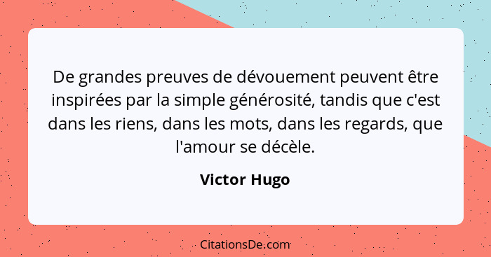 De grandes preuves de dévouement peuvent être inspirées par la simple générosité, tandis que c'est dans les riens, dans les mots, dans l... - Victor Hugo