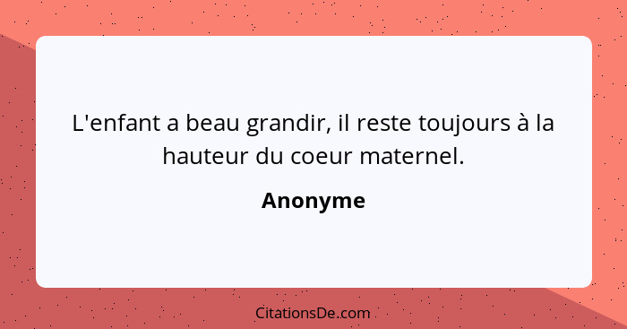 L'enfant a beau grandir, il reste toujours à la hauteur du coeur maternel.... - Anonyme