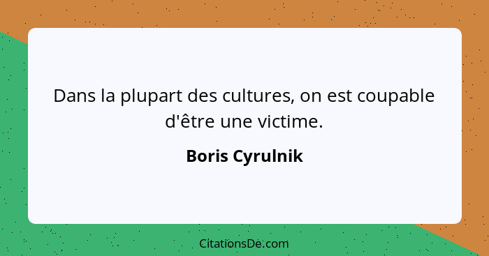 Dans la plupart des cultures, on est coupable d'être une victime.... - Boris Cyrulnik