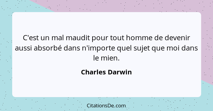 C'est un mal maudit pour tout homme de devenir aussi absorbé dans n'importe quel sujet que moi dans le mien.... - Charles Darwin