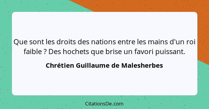 Que sont les droits des nations entre les mains d'un roi faible ? Des hochets que brise un favori puissant.... - Chrétien Guillaume de Malesherbes