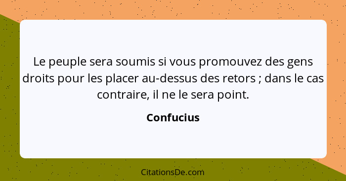 Le peuple sera soumis si vous promouvez des gens droits pour les placer au-dessus des retors ; dans le cas contraire, il ne le sera p... - Confucius