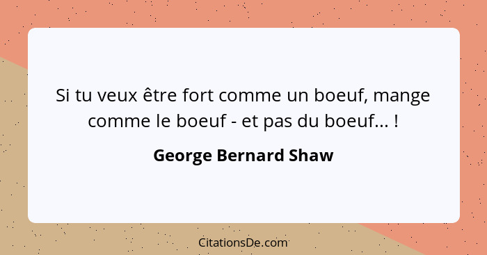 Si tu veux être fort comme un boeuf, mange comme le boeuf - et pas du boeuf... !... - George Bernard Shaw