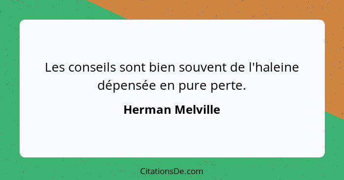 Les conseils sont bien souvent de l'haleine dépensée en pure perte.... - Herman Melville