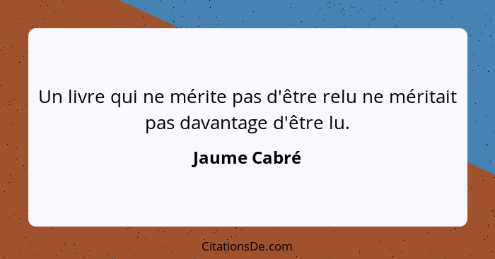 Un livre qui ne mérite pas d'être relu ne méritait pas davantage d'être lu.... - Jaume Cabré