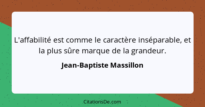 L'affabilité est comme le caractère inséparable, et la plus sûre marque de la grandeur.... - Jean-Baptiste Massillon