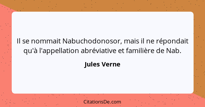 Il se nommait Nabuchodonosor, mais il ne répondait qu'à l'appellation abréviative et familière de Nab.... - Jules Verne
