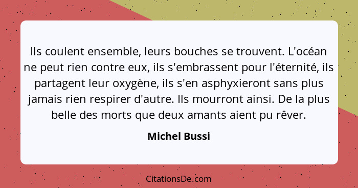 Ils coulent ensemble, leurs bouches se trouvent. L'océan ne peut rien contre eux, ils s'embrassent pour l'éternité, ils partagent leur... - Michel Bussi