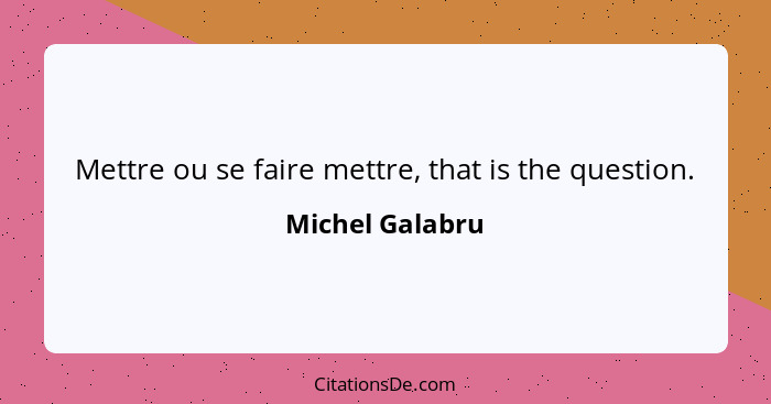 Mettre ou se faire mettre, that is the question.... - Michel Galabru