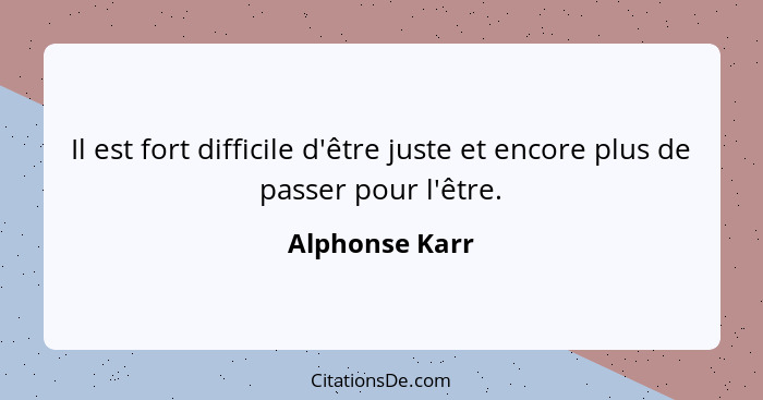 Il est fort difficile d'être juste et encore plus de passer pour l'être.... - Alphonse Karr