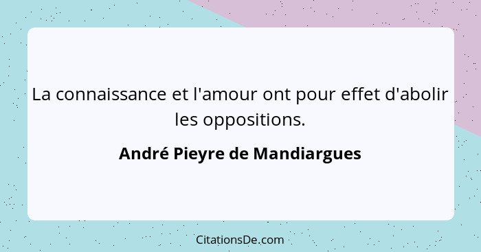 La connaissance et l'amour ont pour effet d'abolir les oppositions.... - André Pieyre de Mandiargues