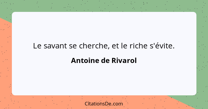 Le savant se cherche, et le riche s'évite.... - Antoine de Rivarol