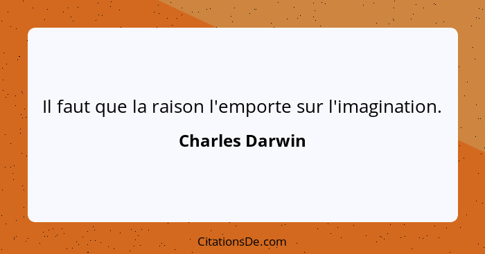 Il faut que la raison l'emporte sur l'imagination.... - Charles Darwin