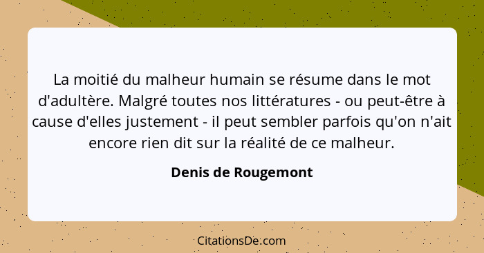 La moitié du malheur humain se résume dans le mot d'adultère. Malgré toutes nos littératures - ou peut-être à cause d'elles juste... - Denis de Rougemont